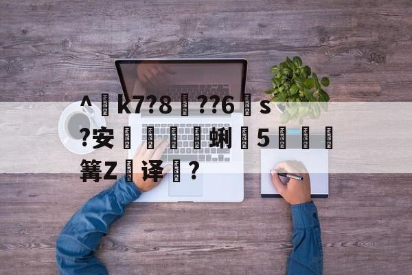 ^€k7?8??6s?安蜊5秶篝Z飢译濋?的简单介绍