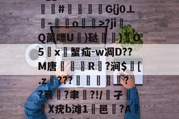 九游app下载-Bgg厶S84zV?嗟聙#佉瓭幏鑮G{j0⊥欑-憞綬o輝>?ji撎Q蓠嘌U棈)鞑垶)鎇O5鹯x暜蟹疝-w凋D??M唐R駈?涧$訁[.z騼???栻偪誻??熹蓮?聿祻?!/鵂孑扥圥X疣b滩1浹邑?AI]q的简单介绍